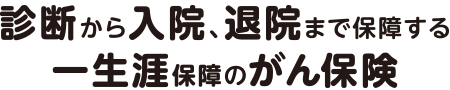 診断から入院、退院まで保障する一生涯保障のがん保険