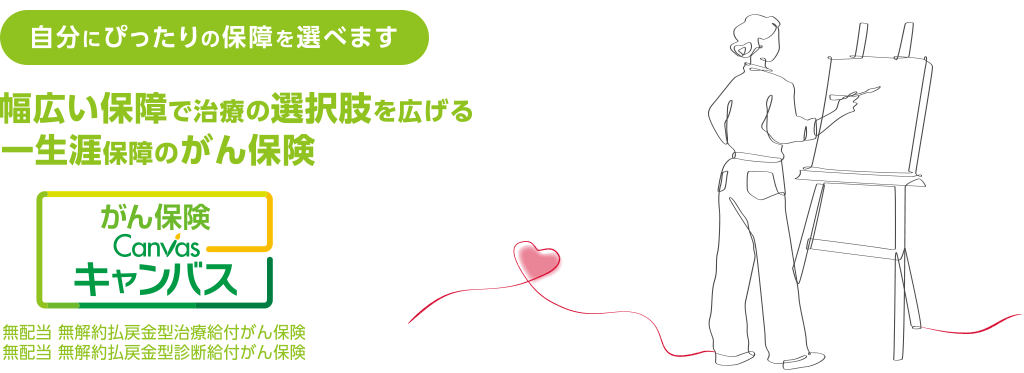 自分にぴったりの保障を選べます　幅広い保障で治療の選択肢を広げる一生涯保障のがん保険　がん保険Canvas［キャンバス］　無配当 無解約払戻金型治療給付がん保険　無配当 無解約払戻金型診断給付がん保険