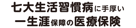 七大生活習慣病にも手厚い一生涯保障の医療保険