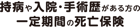 持病や入院・手術歴がある方の一定期間の死亡保険