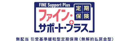 定期保険 FINE Support Plus [ファイン・サポート・プラス]／無配当 引受基準緩和型定期保険（無解約払戻金型）