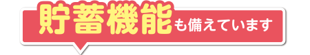 貯蓄機能も備えています