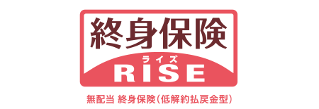 終身保険 RISE [ライズ]／無配当 終身保険（低解約払戻金型）