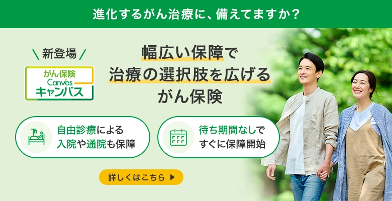 進化するがん治療に、備えてますか？ 幅広い保障で治療の選択肢を広げるがん保険 Canvas キャンバス 新登場 自由診療による入院や通院も保障 待ち期間なしですぐに保障開始 詳しくはこちら