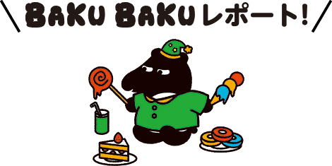 BAKUBAKUレポート！