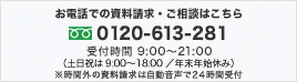 お電話での資料請求・ご相談はこちら 0120-613-281 受付時間 9:00～21:00（土日祝は9:00～18:00／年末年始を除く） ※時間外の資料請求は自動音声で24時間受付