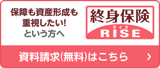 保障も資産形成も重視したい！という方へ ライズ 終身保険 資料請求（無料）はこちら