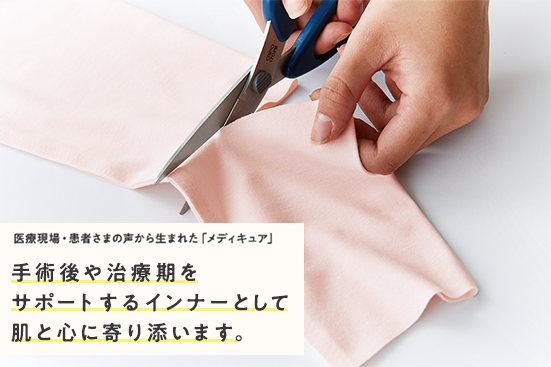 医療現場・患者さまの声から生まれた「メディキュア」 手術後や治療期をサポートするインナーとして肌と心に寄り添います。