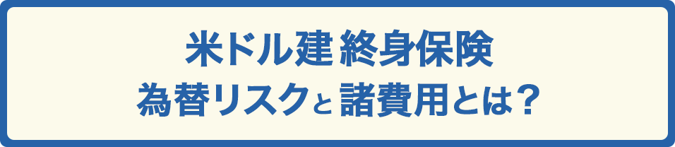 米ドル建終身保険 為替リスクと諸費用とは？