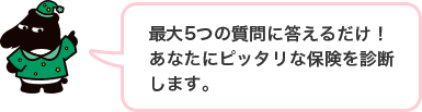 最大5つの質問に答えるだけ！あなたにピッタリな保険を診断します。