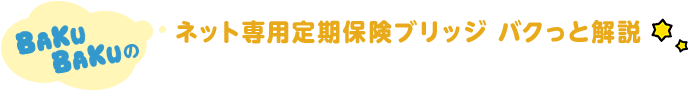 BAKUBAKUの ネット専用定期保険ブリッジ バクっと解説