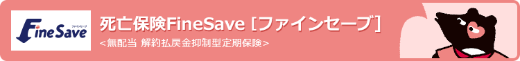 死亡保険 FineSave [ファインセーブ]〈無配当 解約払戻金抑制型定期保険〉