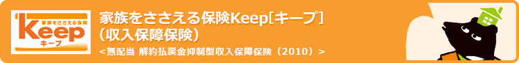 家族をささえる保険 Keep [キープ]〈無配当 解約払戻金抑制型収入保障保険(2010)〉