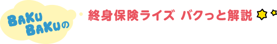 BAKUBAKUの 終身保険ライズ バクっと解説