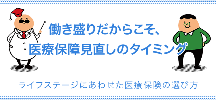 働き盛りだからこそ、医療保障見直しのタイミング ライフステージにあわせた医療保険の選び方