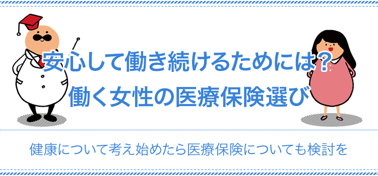 安心して働き続けるためには？働く女性の医療保険選び 健康について考え始めたら医療保険についても検討を