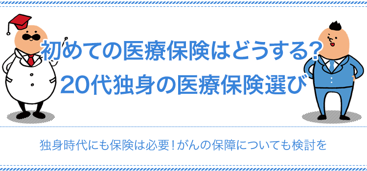 初めての医療保険はどうする？20代独身の医療保険選び 独身時代にも保険は必要！がんの保障についても検討を