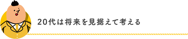 20代は将来を見据えて考える