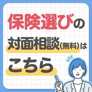 保険選びの対面相談(無料)はこちら