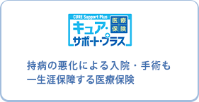 医療保険 CURE Support Plus　キュア・サポート・プラス　持病の悪化による入院・手術も一生涯保障する医療保険