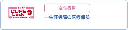 医療保険 CURE Lady Next キュア・レディ・ネクスト 一生涯保障の医療保険