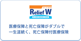 Relief W リリーフ・ダブル 医療保障と死亡保障がダブルで一生涯続く、死亡保障付医療保険