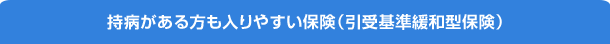 持病がある方も入りやすい保険（引受基準緩和型保険）