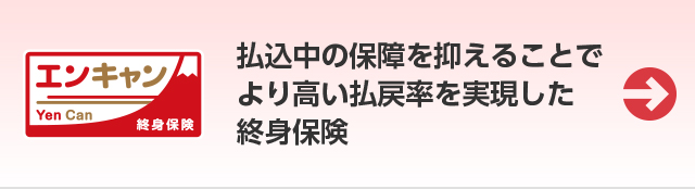 終身保険 エンキャン Yen Can 払込中の保障を抑えることでより高い払戻率を実現した終身保険