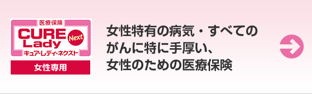 医療保険 CURE Lady Next キュア・レディ・ネクスト 女性特有の病気・すべてのがんに特に手厚い、女性のための医療保険