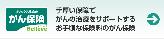 オリックス生命のがん保険 Believe がんと診断されてから入院・手術・退院時・通院までをトータルに保障。
