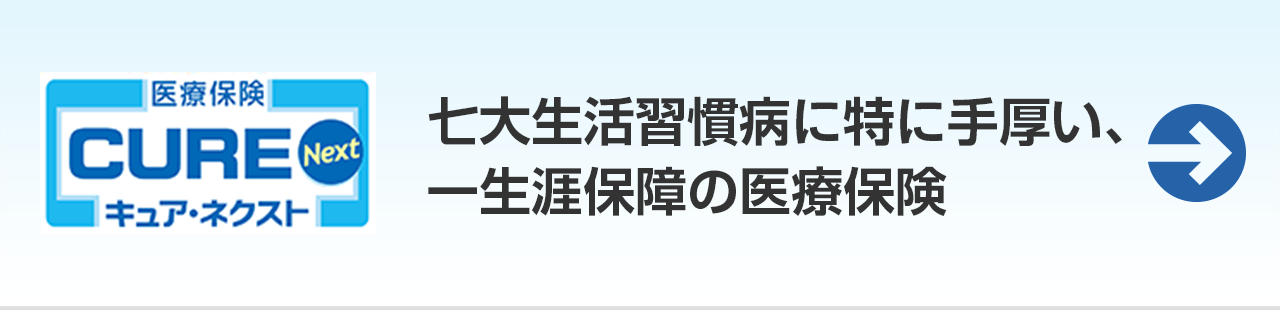 医療保険 CURE Next キュア・ネクスト。七大生活習慣病に特に手厚い、一生涯保障の医療保険