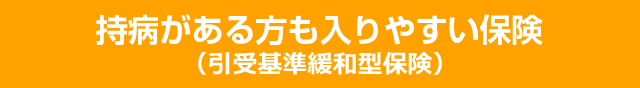 持病のある方も入りやすい保険（引受基準緩和型保険）