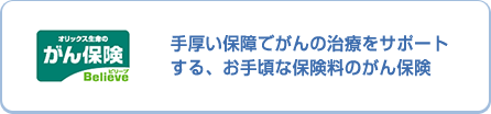 オリックス生命のがん保険 Believe ビリーブ 手厚い保障でがんの治療をサポートする、お手頃な保険料のがん保険