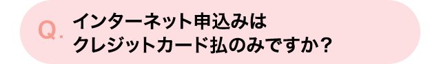 インターネット申込みはクレジットカード払のみですか？