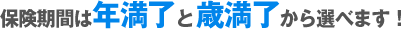 保険期間は年満了と歳満了から選べます！