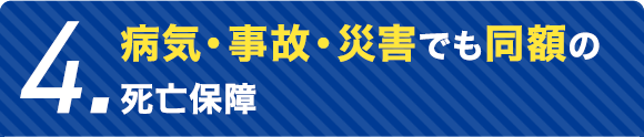 4.病気・事故・災害でも同額の死亡保障