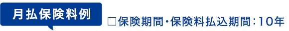 月払保険料例 □保険期間・保険料払込期間：10年