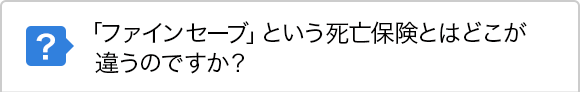 「ファインセーブ」という死亡保険とはどこが違うのですか？