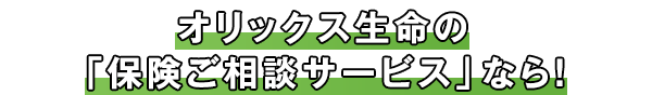 オリックス生命の「保険ご相談サービス」なら！