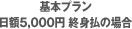 ※基本プラン日額5,000円 終身払の場合