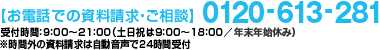 【お電話での資料請求・ご相談】0120-613-281 受付時間：9：00～21：00（土日祝は9：00～18：00／年末年始を除く） ※時間外の資料請求は自動音声で24時間受付