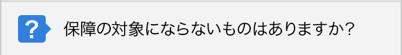 保障の対象にならないものはありますか？