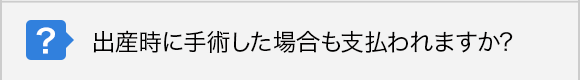 出産時に手術した場合も支払われますか?