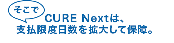 そこで CURE Nextは、 支払限度日数を拡大して保障。