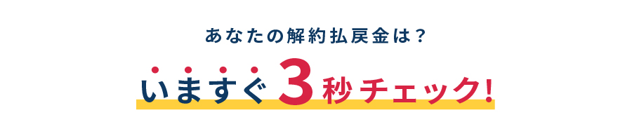 あなたの解約払戻金は？いますぐ3秒チェック！