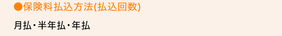 ●保険料払込方法（払込回数）月払・半年払・年払