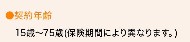 ●契約年齢 15歳～75歳（保険期間により異なります。）