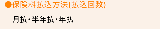 ●保険料払込方法（払込回数）月払・半年払・年払