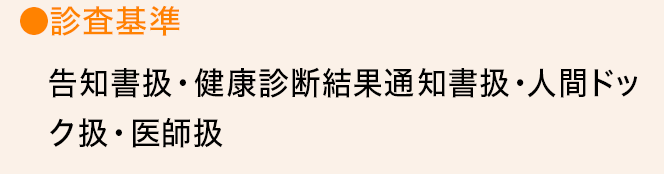 ●診査基準 告知書扱・健康診断結果通知書扱・人間ドック扱・医師扱