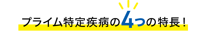 プライム特定疾病の4つの特長！